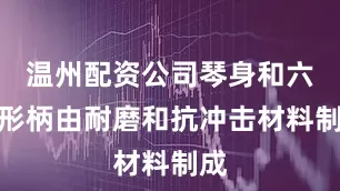 温州配资公司琴身和六角形柄由耐磨和抗冲击材料制成