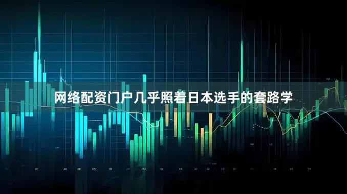 网络配资门户几乎照着日本选手的套路学