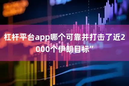 杠杆平台app哪个可靠并打击了近2000个伊朗目标”
